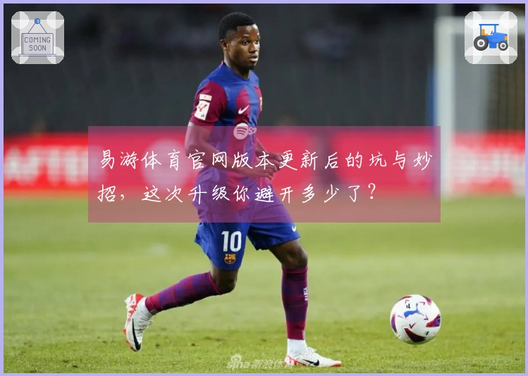 易游体育官网版本更新后的坑与妙招，这次升级你避开多少了？