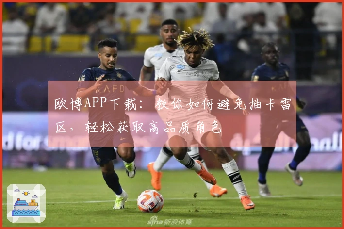 欧博APP下载：教你如何避免抽卡雷区，轻松获取高品质角色