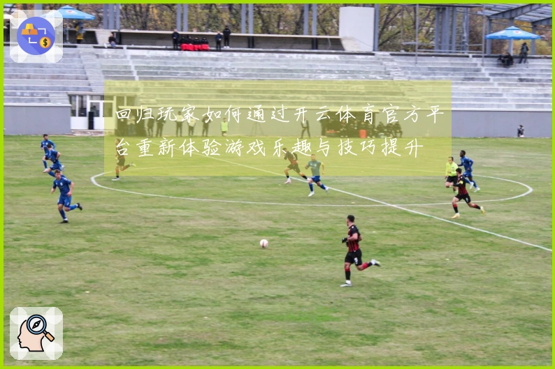 回归玩家如何通过开云体育官方平台重新体验游戏乐趣与技巧提升