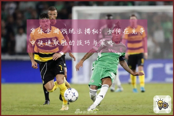 华体会游戏玩法揭秘：如何在竞争中快速取胜的技巧与策略