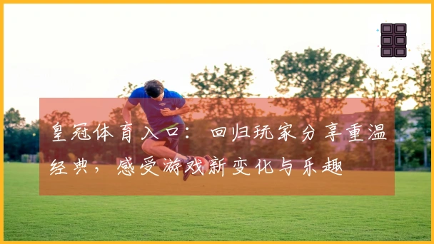 皇冠体育入口：回归玩家分享重温经典，感受游戏新变化与乐趣