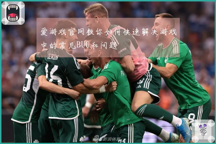 爱游戏官网教你如何快速解决游戏中的常见BUG和问题
