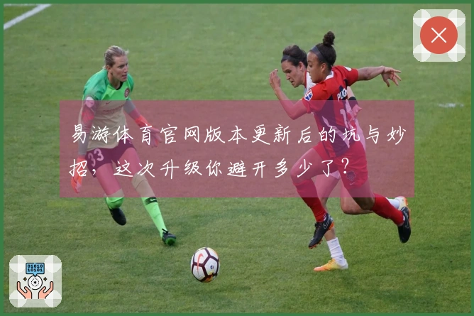 易游体育官网版本更新后的坑与妙招，这次升级你避开多少了？