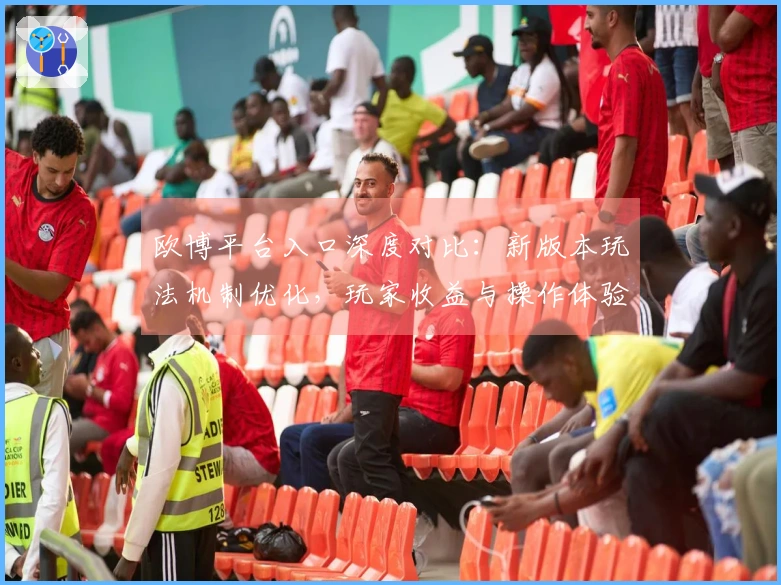 欧博平台入口深度对比：新版本玩法机制优化，玩家收益与操作体验新升级