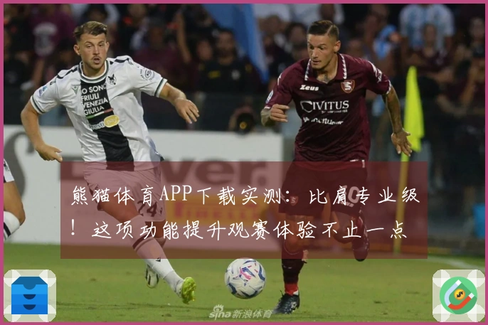 熊猫体育APP下载实测：比肩专业级！这项功能提升观赛体验不止一点