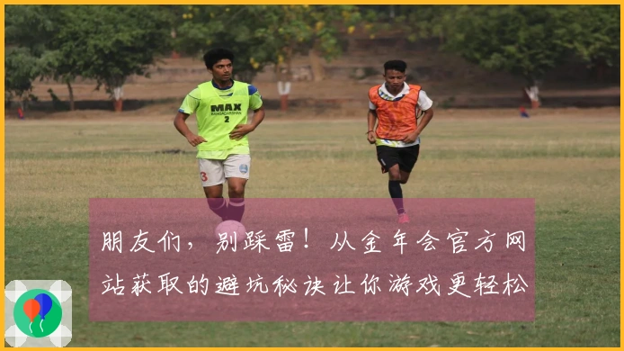 朋友们，别踩雷！从金年会官方网站获取的避坑秘诀让你游戏更轻松