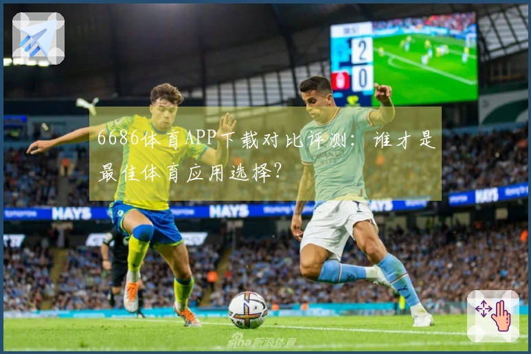 6686体育APP下载对比评测：谁才是最佳体育应用选择？