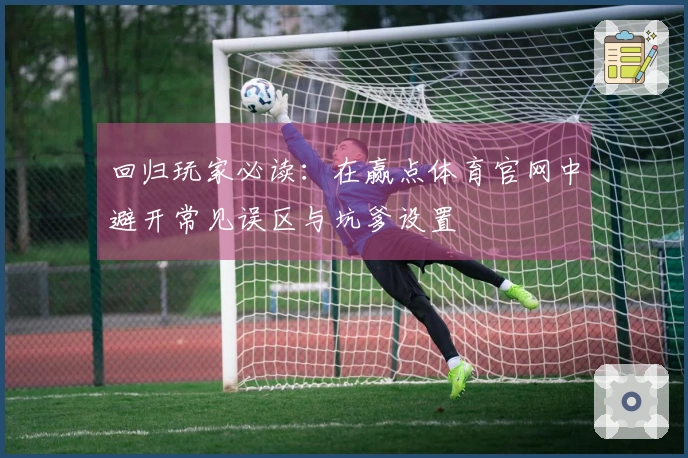 回归玩家必读：在赢点体育官网中避开常见误区与坑爹设置