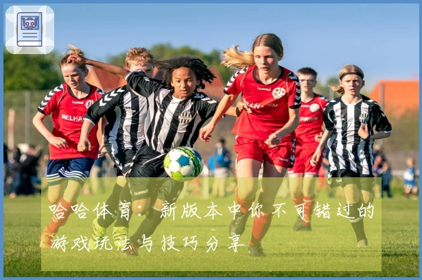 哈哈体育：新版本中你不可错过的游戏玩法与技巧分享