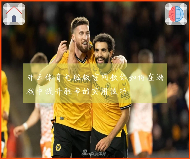 开云体育电脑版官网教你如何在游戏中提升胜率的实用技巧