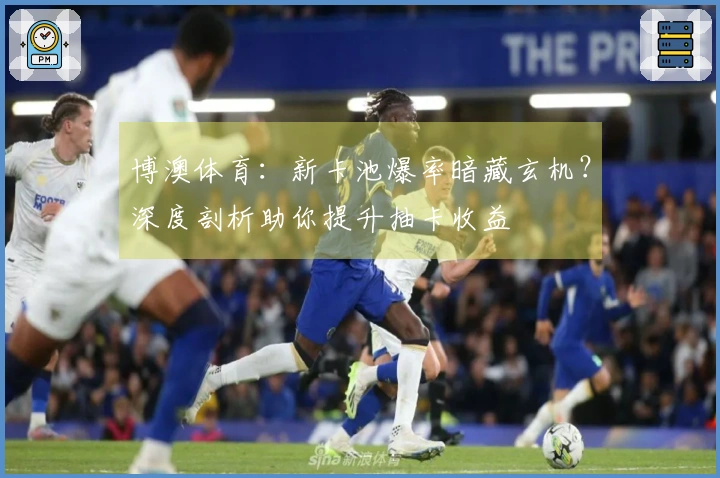 博澳体育：新卡池爆率暗藏玄机？深度剖析助你提升抽卡收益