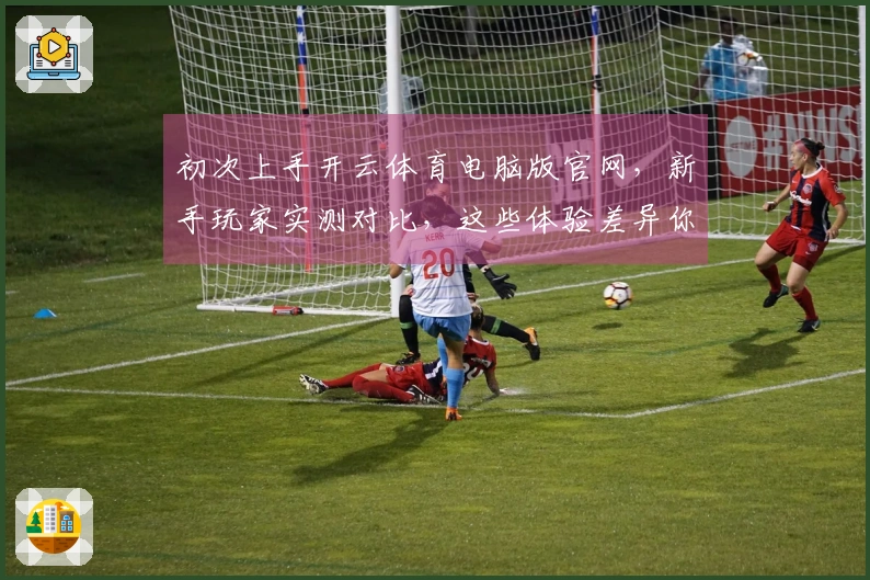 初次上手开云体育电脑版官网，新手玩家实测对比，这些体验差异你一定要知道